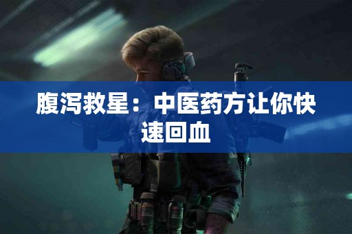 腹泻救星：中医药方让你快速回血