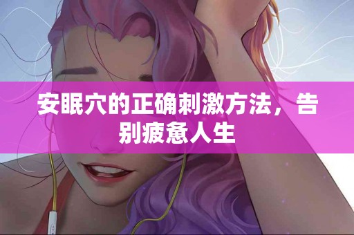 安眠穴的正确刺激方法，告别疲惫人生