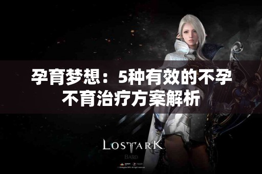 孕育梦想：5种有效的不孕不育治疗方案解析