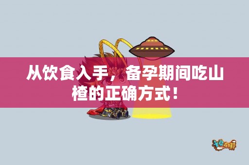 从饮食入手，备孕期间吃山楂的正确方式！