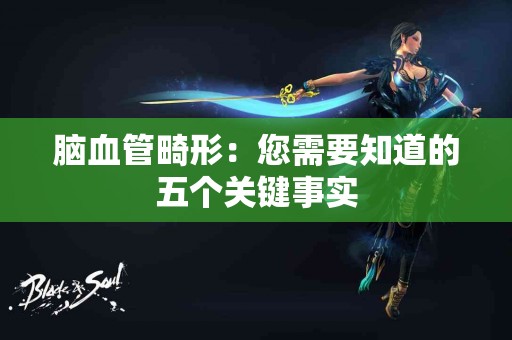 脑血管畸形：您需要知道的五个关键事实