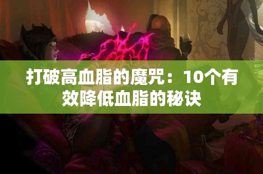 打破高血脂的魔咒：10个有效降低血脂的秘诀