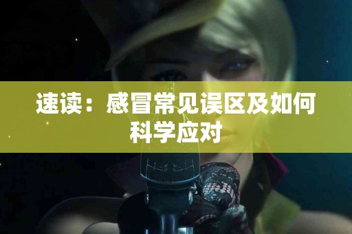 速读：感冒常见误区及如何科学应对