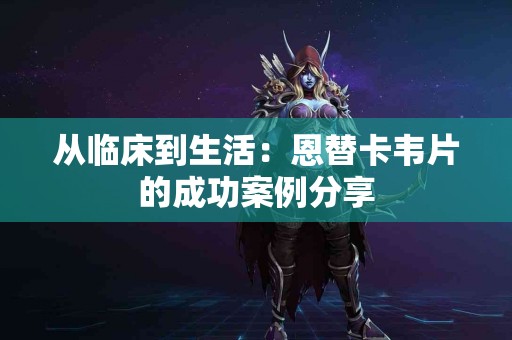从临床到生活：恩替卡韦片的成功案例分享