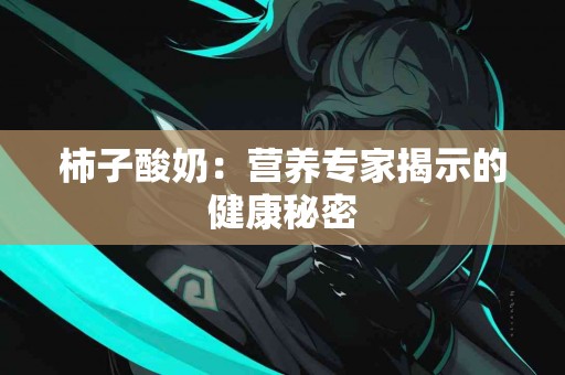 柿子酸奶：营养专家揭示的健康秘密