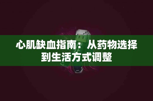心肌缺血指南：从药物选择到生活方式调整