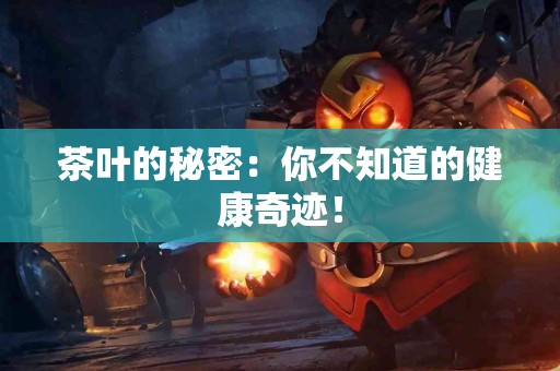 茶叶的秘密：你不知道的健康奇迹！