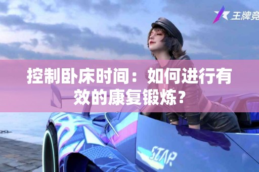 控制卧床时间：如何进行有效的康复锻炼？