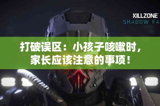 打破误区：小孩子咳嗽时，家长应该注意的事项！