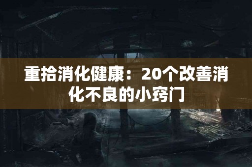 重拾消化健康：20个改善消化不良的小窍门