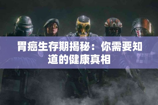 胃癌生存期揭秘：你需要知道的健康真相