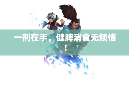 一剂在手，健脾消食无烦恼！