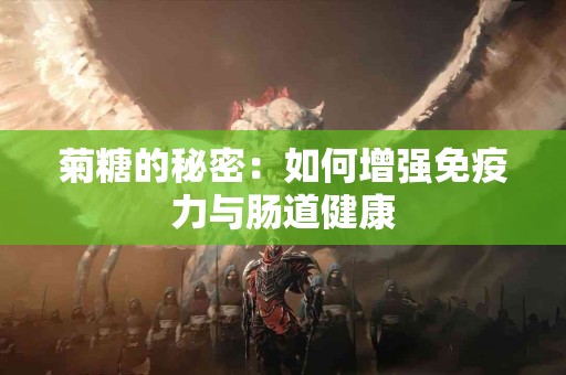 菊糖的秘密：如何增强免疫力与肠道健康